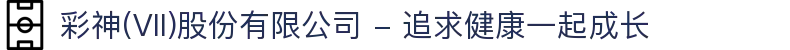 彩神(Vll)股份有限公司 - 追求健康一起成长